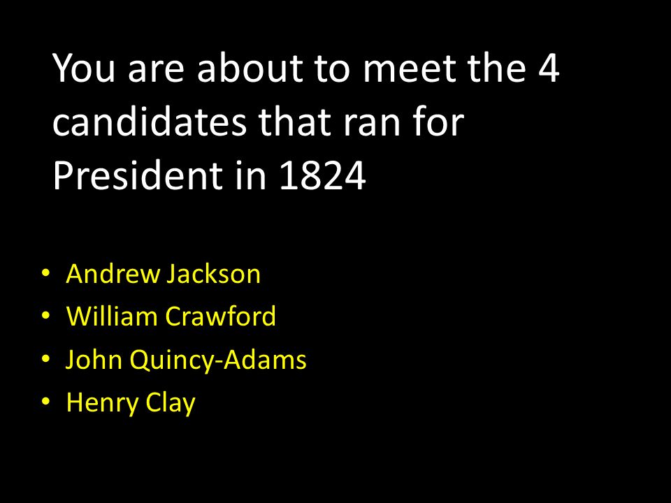 You are about to meet the 4 candidates that ran for President in 1824 Andrew Jackson William Crawford John Quincy-Adams Henry Clay