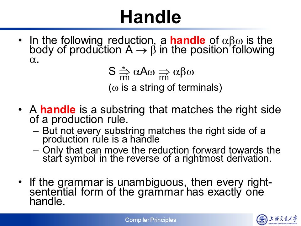 Compiler Principles Handle In the following reduction, a handle of  is the body of production A   in the position following .
