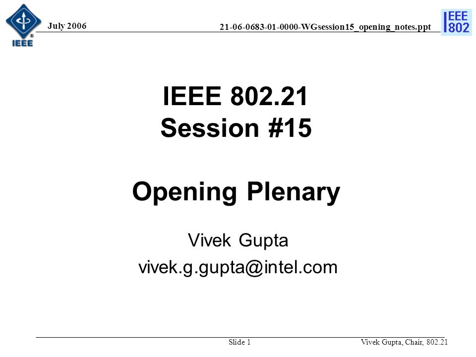 WGsession15_opening_notes.ppt July 2006 Vivek Gupta, Chair, Slide 1 IEEE Session #15 Opening Plenary Vivek Gupta