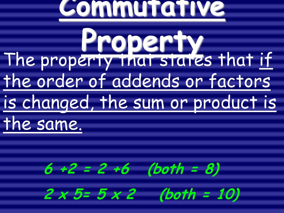 Commutative Property The property that states that if the order of addends or factors is changed, the sum or product is the same.