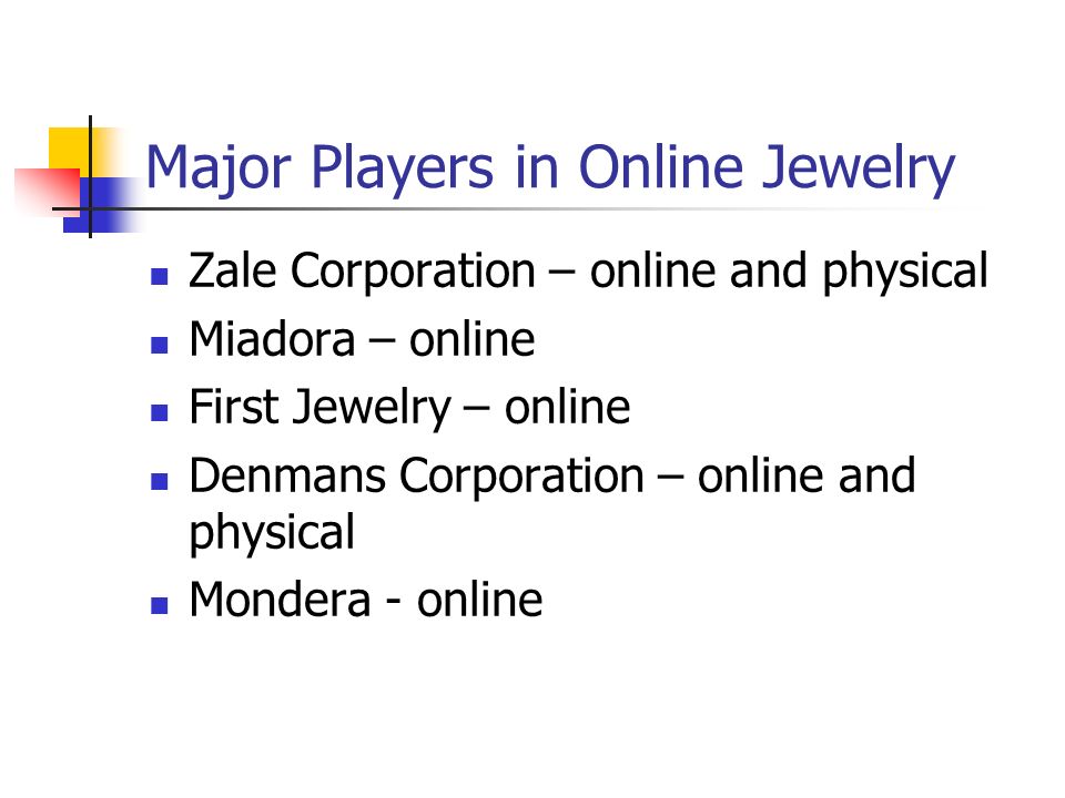 Major Players in Online Jewelry Zale Corporation – online and physical Miadora – online First Jewelry – online Denmans Corporation – online and physical Mondera - online