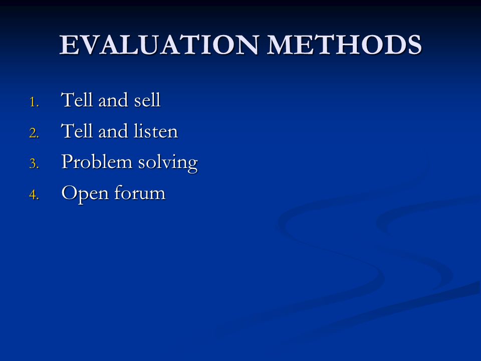EVALUATION METHODS 1. Tell and sell 2. Tell and listen 3. Problem solving 4. Open forum