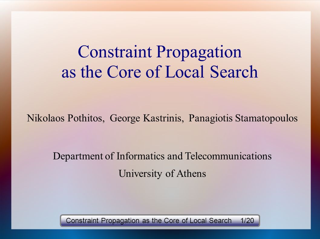Constraint Propagation as the Core of Local Search Nikolaos Pothitos, George Kastrinis, Panagiotis Stamatopoulos Department of Informatics and Telecommunications University of Athens Constraint Propagation as the Core of Local Search 1/20