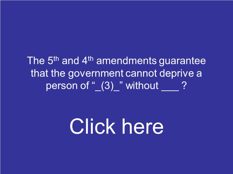The 5 th and 4 th amendments guarantee that the government cannot deprive a person of _(3)_ without ___ .