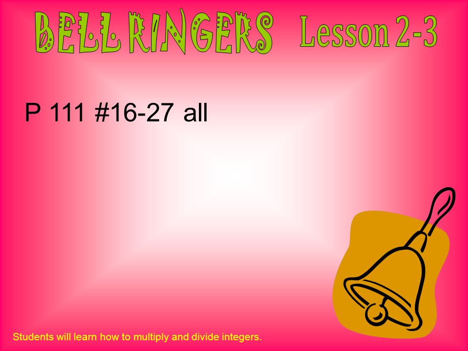Students will learn how to multiply and divide integers. P 111 #16-27 all
