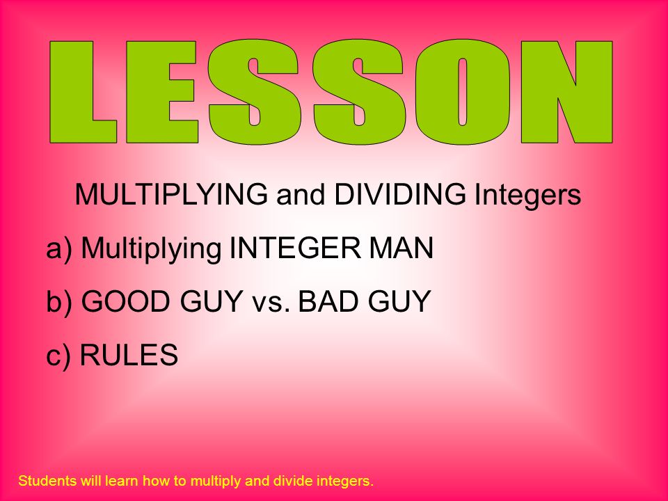 MULTIPLYING and DIVIDING Integers a) Multiplying INTEGER MAN b) GOOD GUY vs.