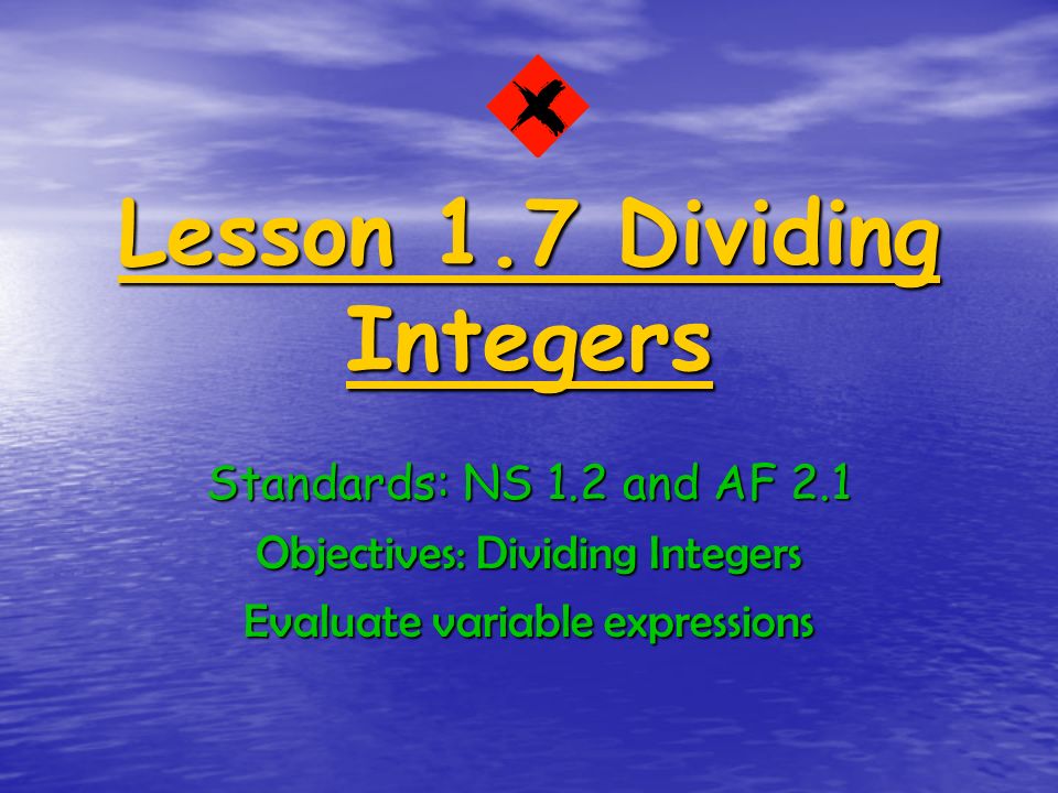 Lesson 1.7 Dividing Integers Standards: NS 1.2 and AF 2.1 Objectives: Dividing Integers Evaluate variable expressions