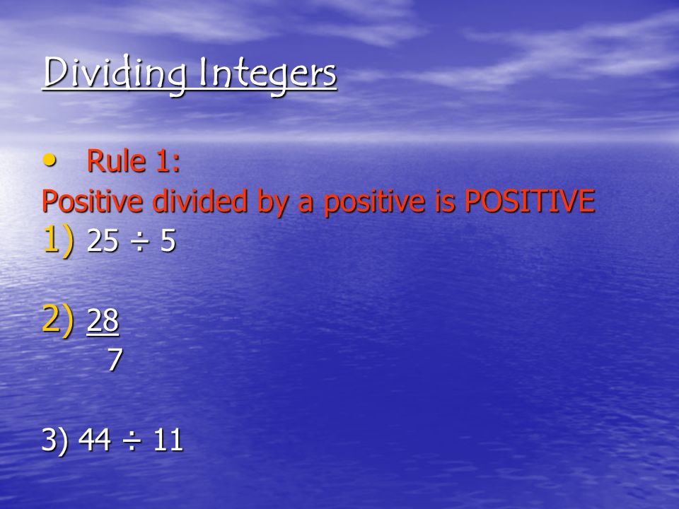 Dividing Integers Rule 1: Rule 1: Positive divided by a positive is POSITIVE 1) 25 ÷ 5 2) ) 44 ÷ 11
