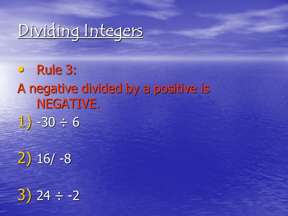 Dividing Integers Rule 3: Rule 3: A negative divided by a positive is NEGATIVE.