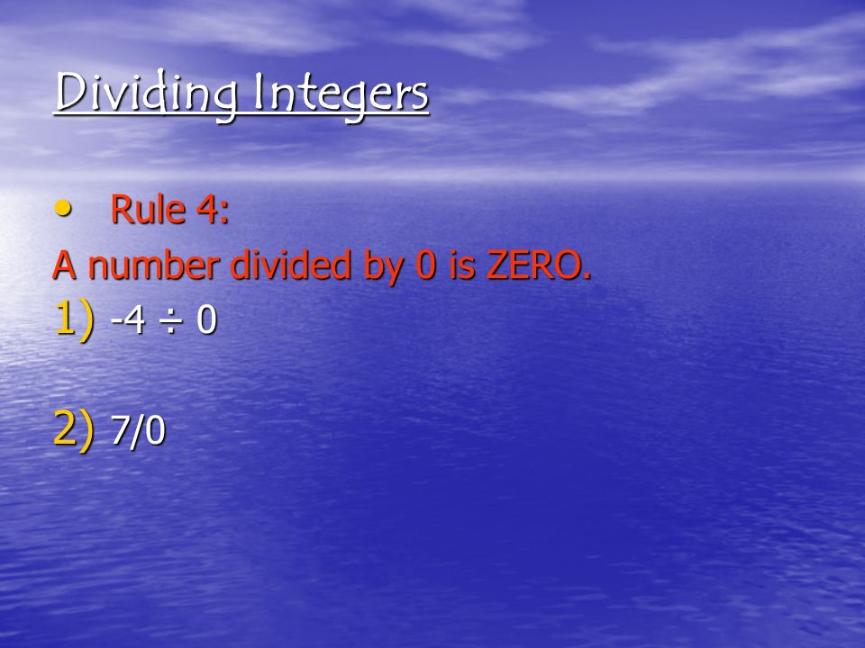 Dividing Integers Rule 4: Rule 4: A number divided by 0 is ZERO. 1) -4 ÷ 0 2) 7/0