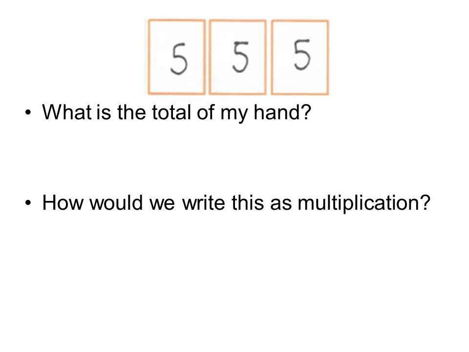 What is the total of my hand How would we write this as multiplication