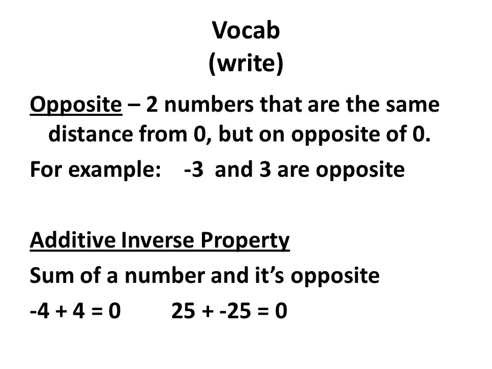 Vocab (write) Opposite – 2 numbers that are the same distance from 0, but on opposite of 0.