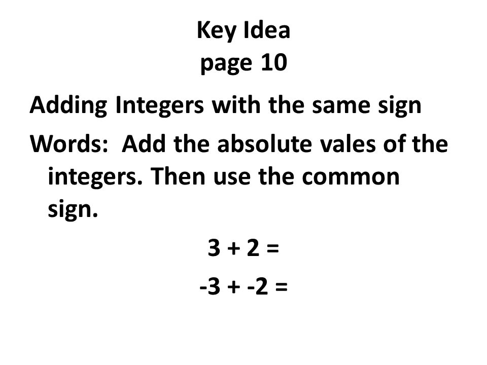 Key Idea page 10 Adding Integers with the same sign Words: Add the absolute vales of the integers.