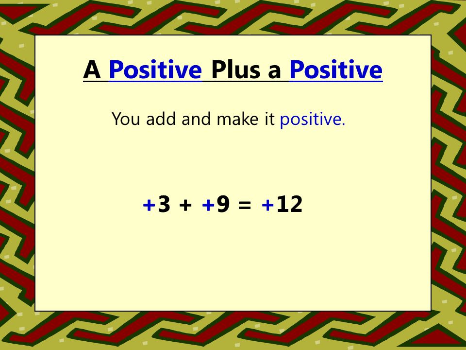 A Positive Plus a Positive You add and make it positive = = +12