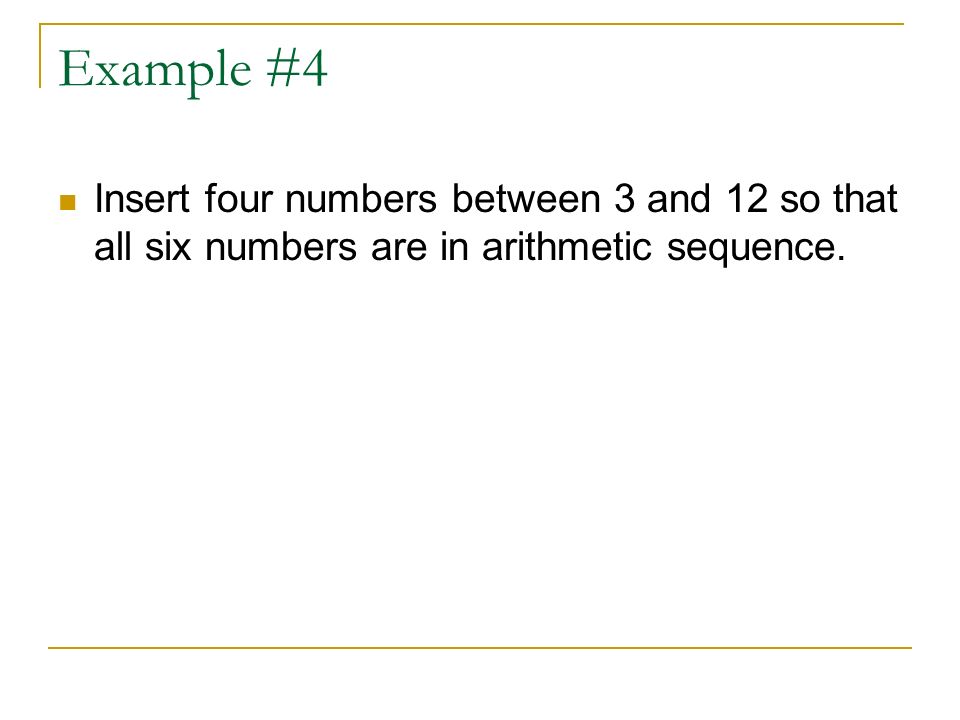 Example #4 Insert four numbers between 3 and 12 so that all six numbers are in arithmetic sequence.