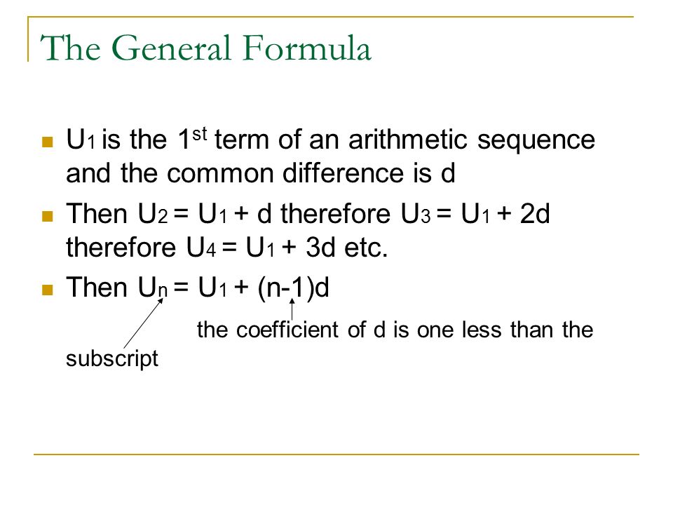The General Formula U 1 is the 1 st term of an arithmetic sequence and the common difference is d Then U 2 = U 1 + d therefore U 3 = U 1 + 2d therefore U 4 = U 1 + 3d etc.