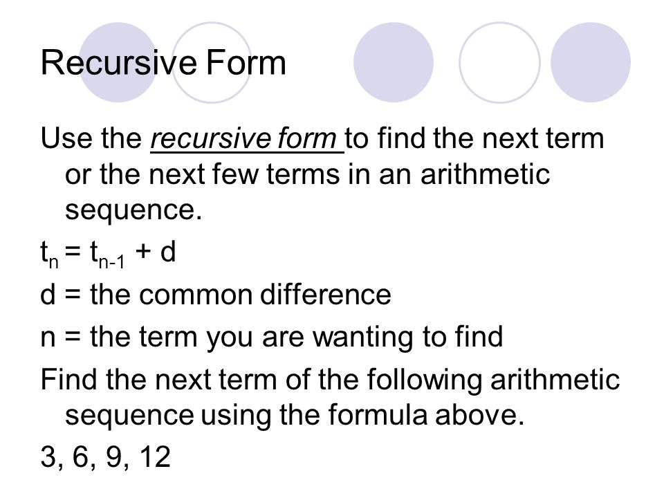 Recursive Form Use the recursive form to find the next term or the next few terms in an arithmetic sequence.