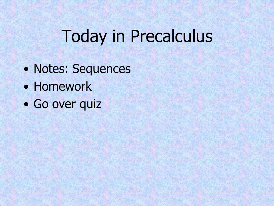 Today in Precalculus Notes: Sequences Homework Go over quiz