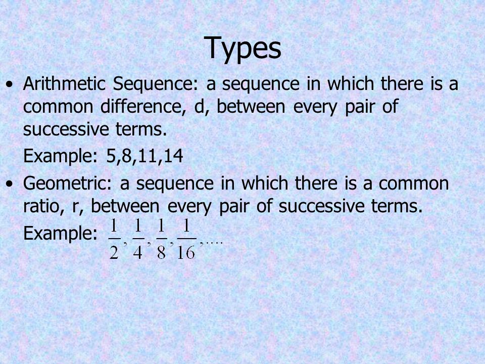 Types Arithmetic Sequence: a sequence in which there is a common difference, d, between every pair of successive terms.