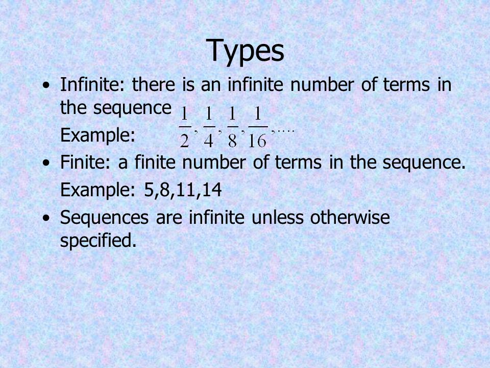 Types Infinite: there is an infinite number of terms in the sequence Example: Finite: a finite number of terms in the sequence.