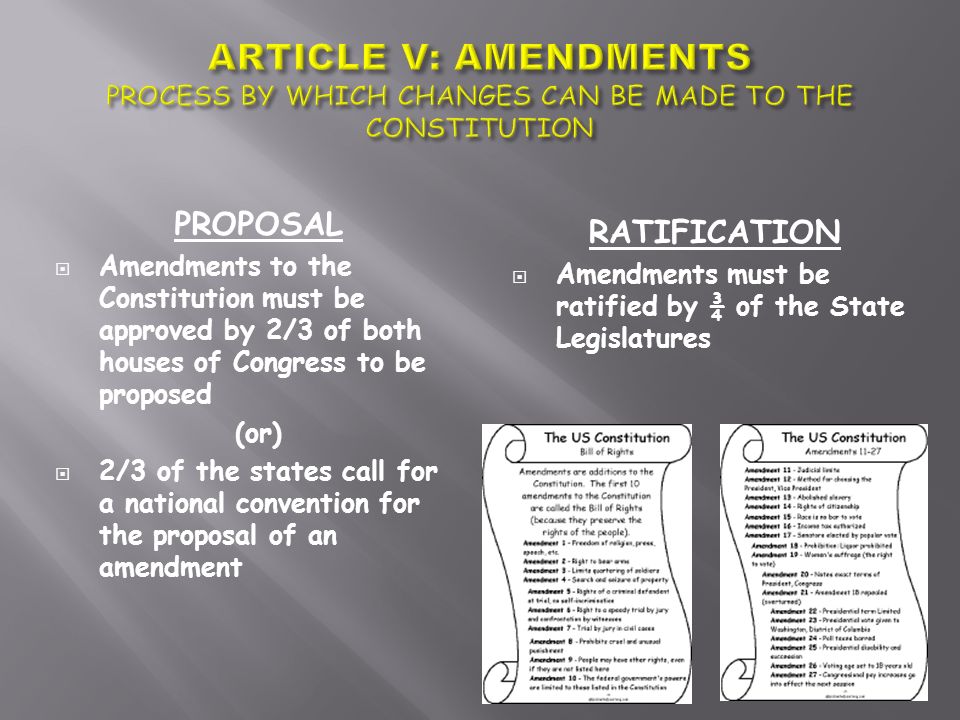 PROPOSAL  Amendments to the Constitution must be approved by 2/3 of both houses of Congress to be proposed (or)  2/3 of the states call for a national convention for the proposal of an amendment RATIFICATION  Amendments must be ratified by ¾ of the State Legislatures