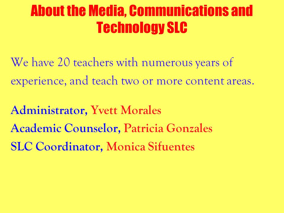 About the Media, Communications and Technology SLC We have 20 teachers with numerous years of experience, and teach two or more content areas.