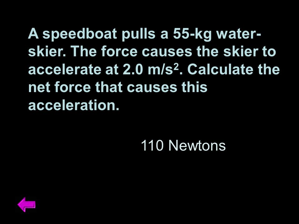 A speedboat pulls a 55-kg water- skier. The force causes the skier to accelerate at 2.0 m/s 2.