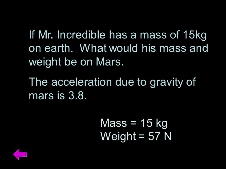 If Mr. Incredible has a mass of 15kg on earth. What would his mass and weight be on Mars.