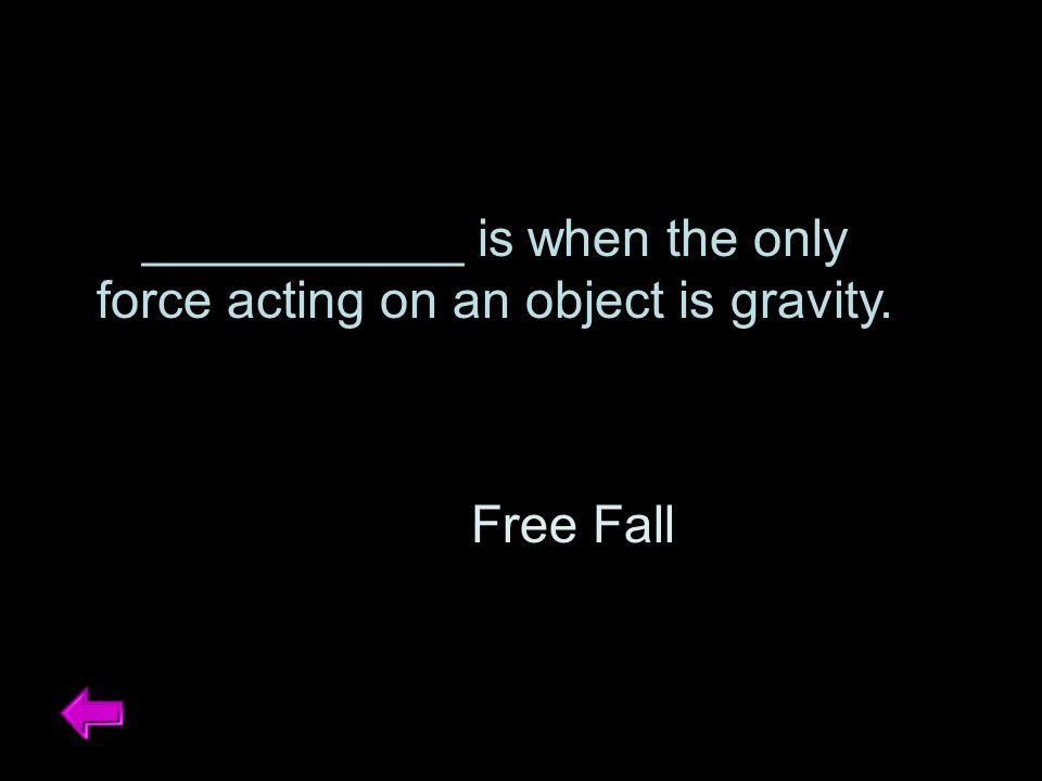 ___________ is when the only force acting on an object is gravity. Free Fall