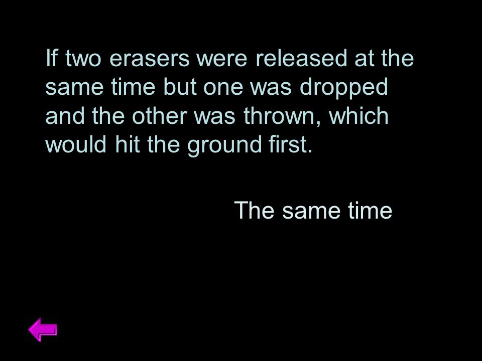 If two erasers were released at the same time but one was dropped and the other was thrown, which would hit the ground first.