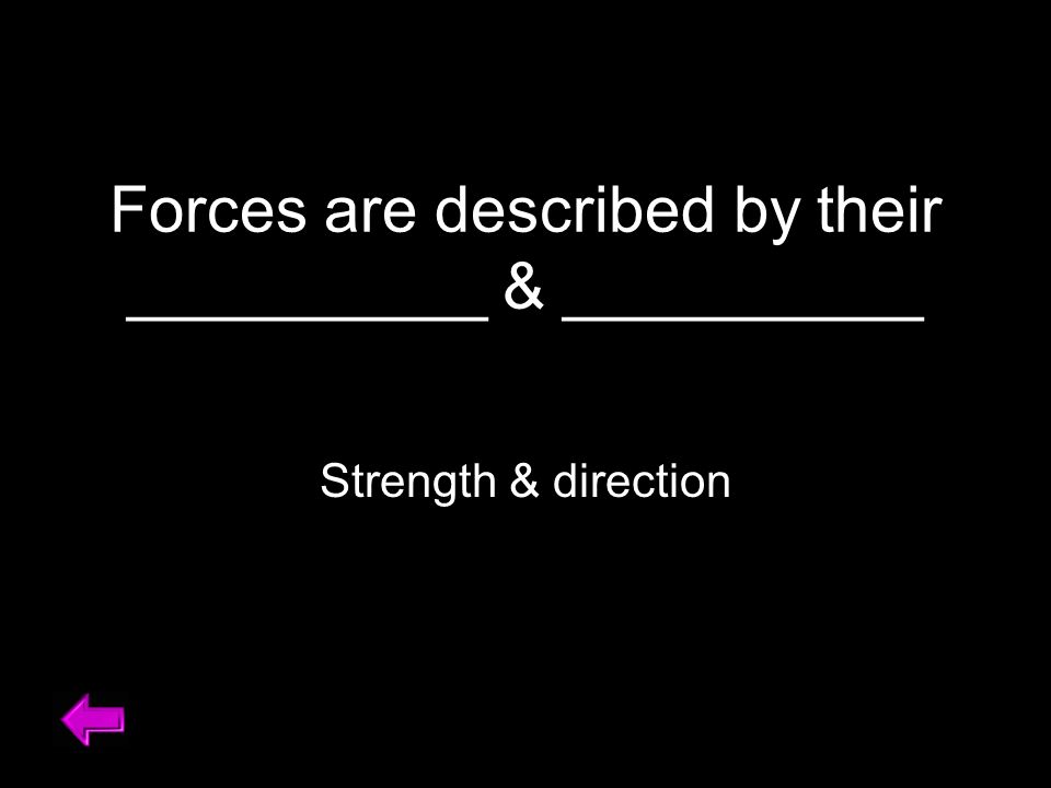 Forces are described by their __________ & __________ Strength & direction