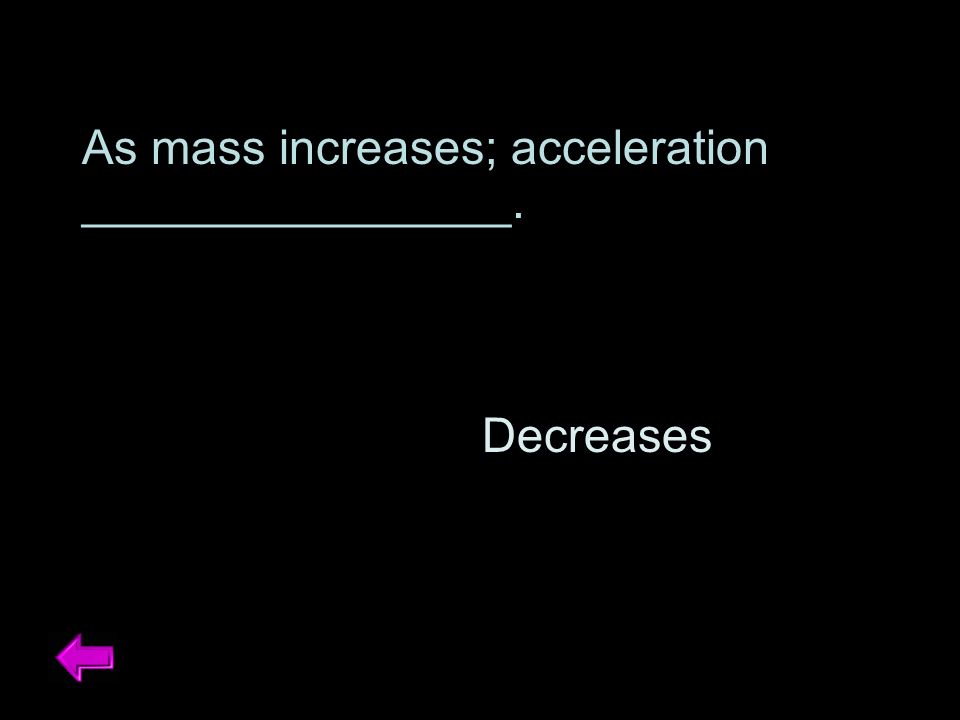 As mass increases; acceleration ________________. Decreases