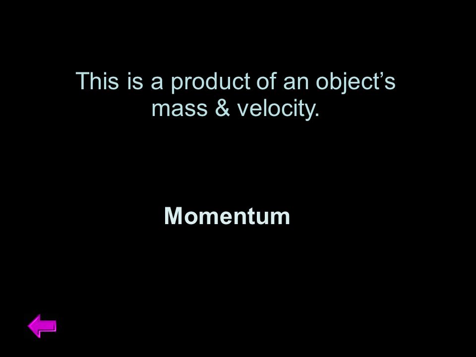 This is a product of an object’s mass & velocity. Momentum