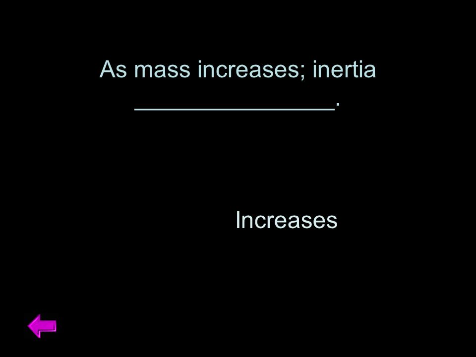As mass increases; inertia _______________. Increases
