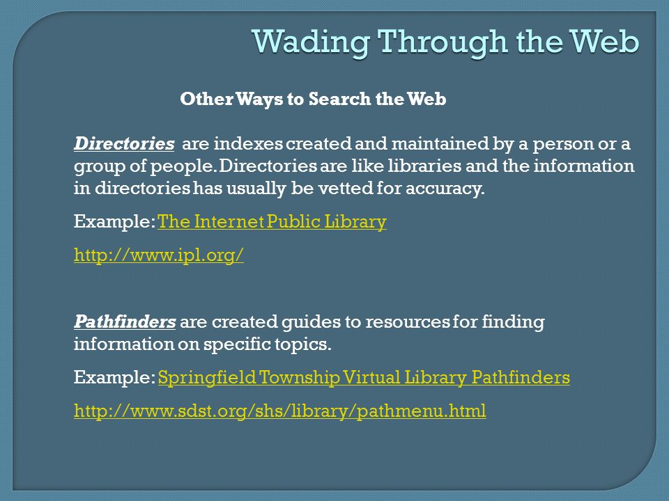 Wading Through the Web Other Ways to Search the Web Directories are indexes created and maintained by a person or a group of people.