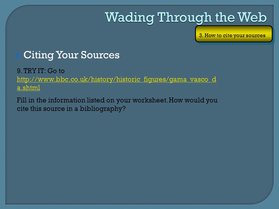 Wading Through the Web 3. How to cite your sources  Citing Your Sources 9.