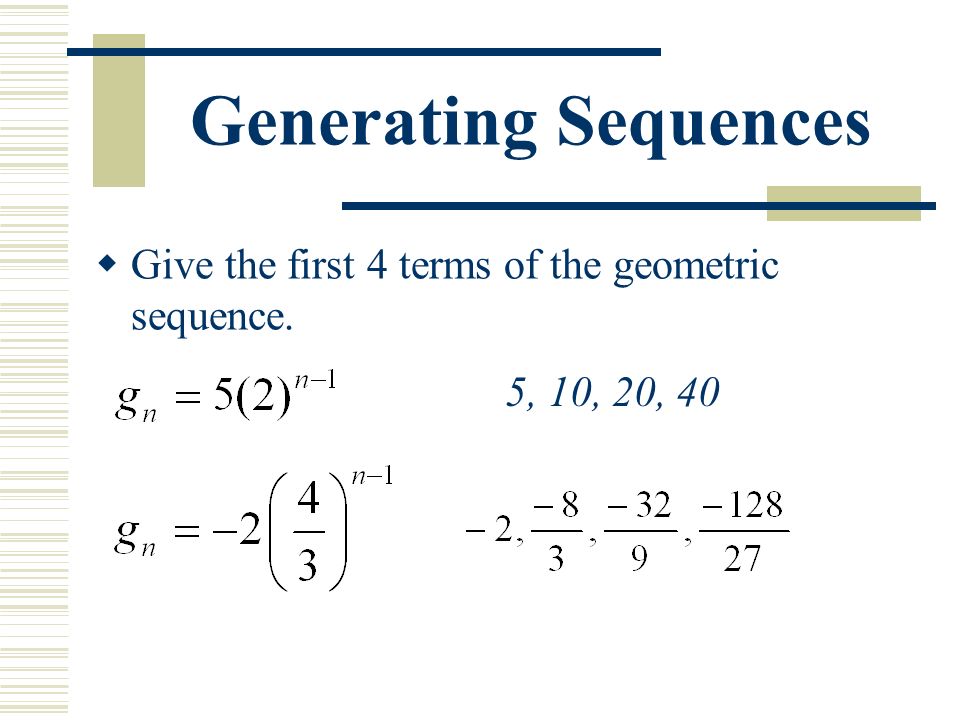 Generating Sequences  Give the first 4 terms of the geometric sequence. 5, 10, 20, 40