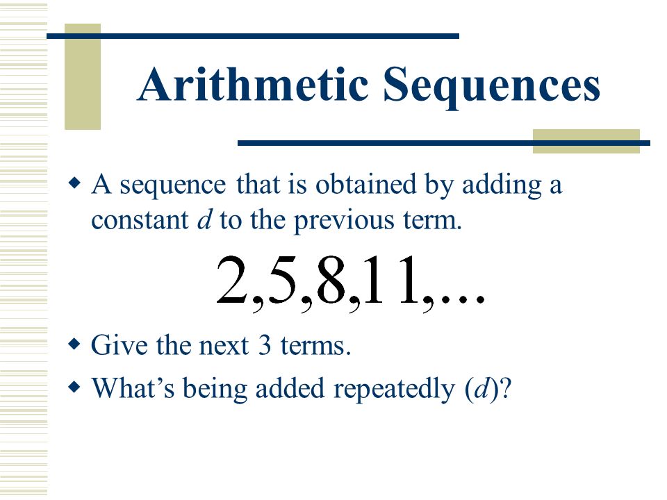 Arithmetic Sequences  A sequence that is obtained by adding a constant d to the previous term.