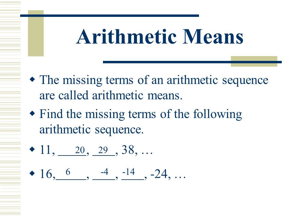Arithmetic Means  The missing terms of an arithmetic sequence are called arithmetic means.
