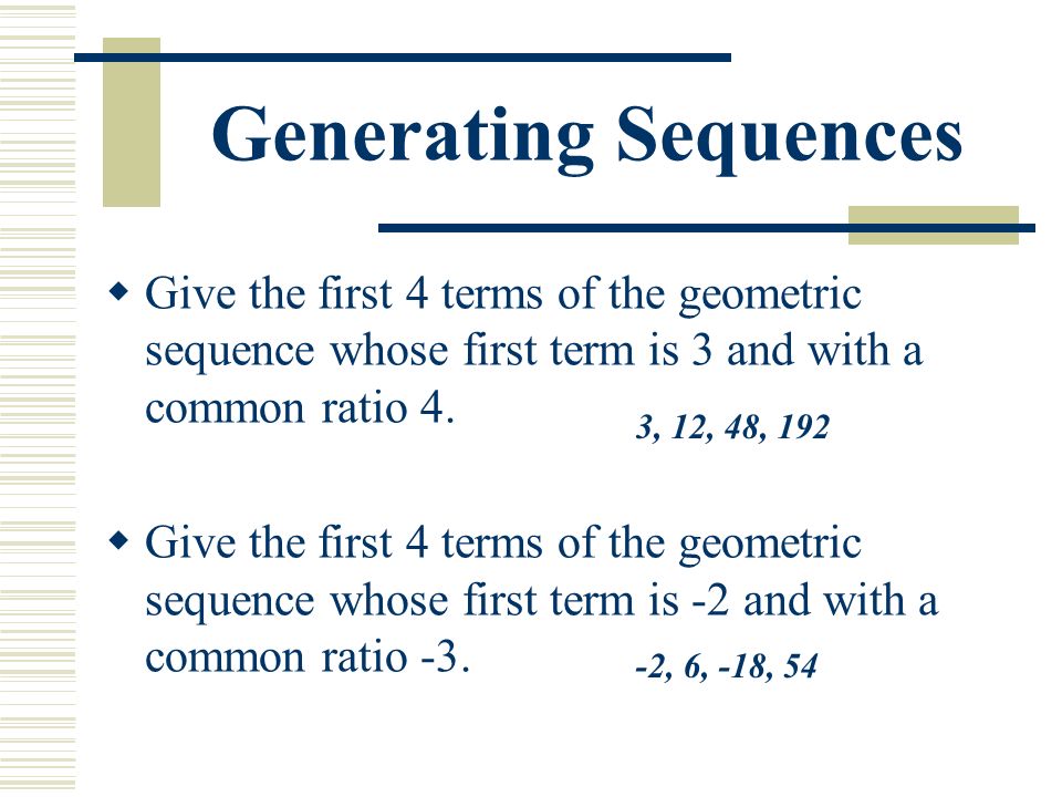 Generating Sequences  Give the first 4 terms of the geometric sequence whose first term is 3 and with a common ratio 4.