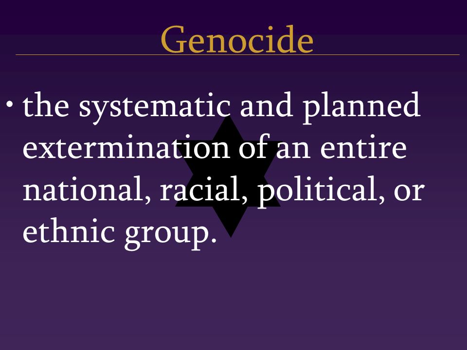 Genocide the systematic and planned extermination of an entire national, racial, political, or ethnic group.