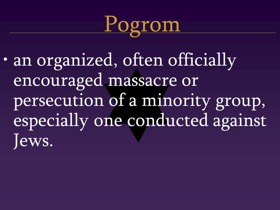 Pogrom an organized, often officially encouraged massacre or persecution of a minority group, especially one conducted against Jews.