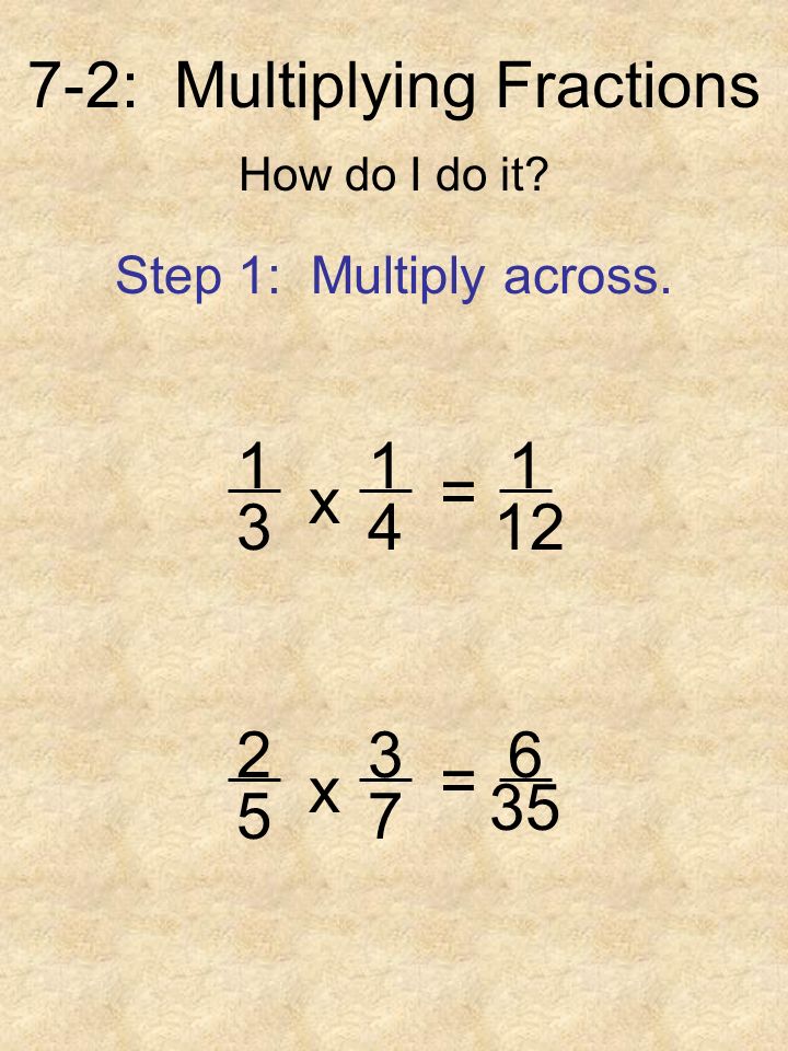 7-2: Multiplying Fractions How do I do it. Step 1: Multiply across.