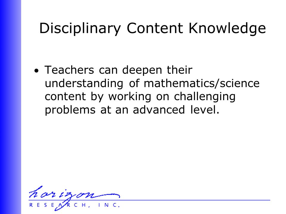 Disciplinary Content Knowledge Teachers can deepen their understanding of mathematics/science content by working on challenging problems at an advanced level.
