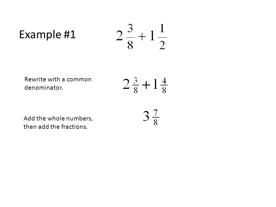 Example #1 Add the whole numbers, then add the fractions. Rewrite with a common denominator.