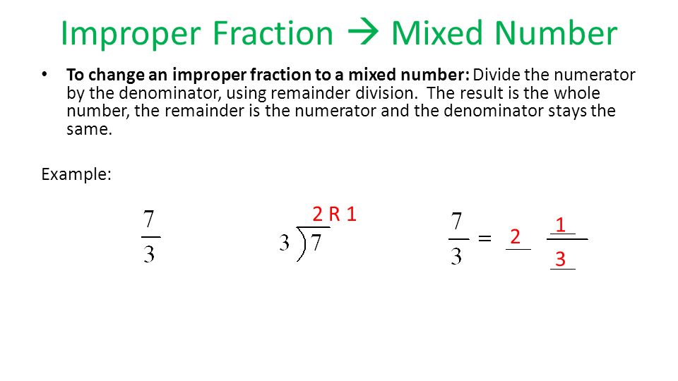 Improper Fraction  Mixed Number To change an improper fraction to a mixed number: Divide the numerator by the denominator, using remainder division.