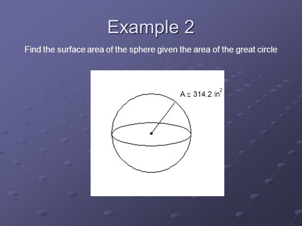 Example 2 Find the surface area of the sphere given the area of the great circle A in ~ ~ 2