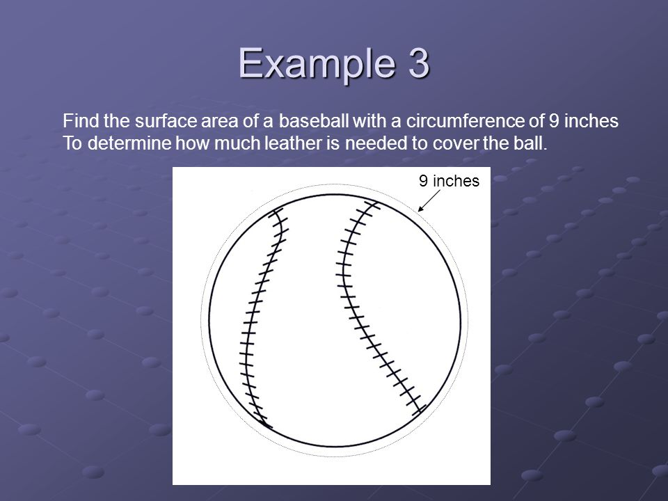 Example 3 Find the surface area of a baseball with a circumference of 9 inches To determine how much leather is needed to cover the ball.