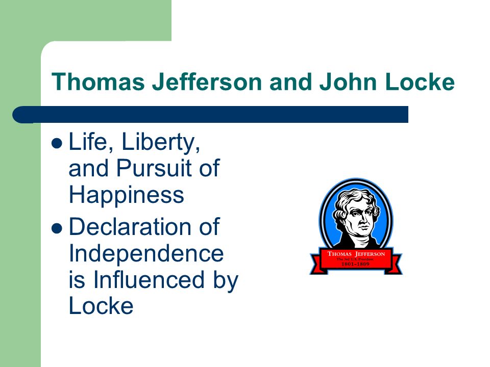 Thomas Jefferson and John Locke Life, Liberty, and Pursuit of Happiness Declaration of Independence is Influenced by Locke