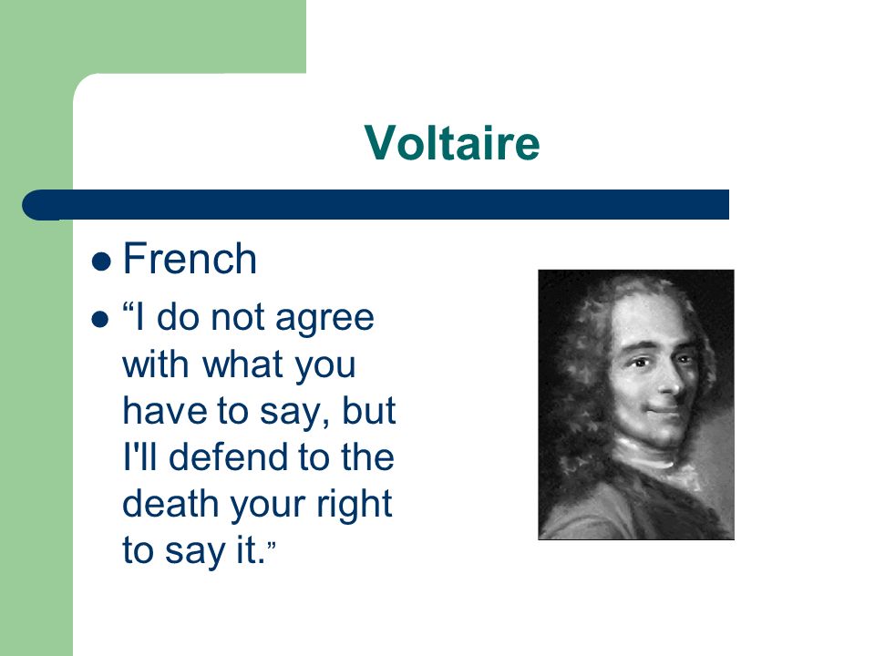Voltaire French I do not agree with what you have to say, but I ll defend to the death your right to say it.